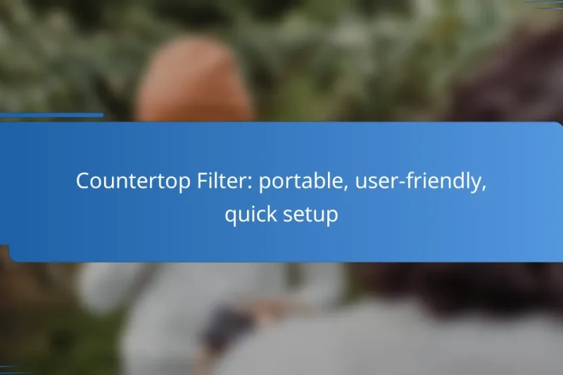 Countertop Filter: portable, user-friendly, quick setup