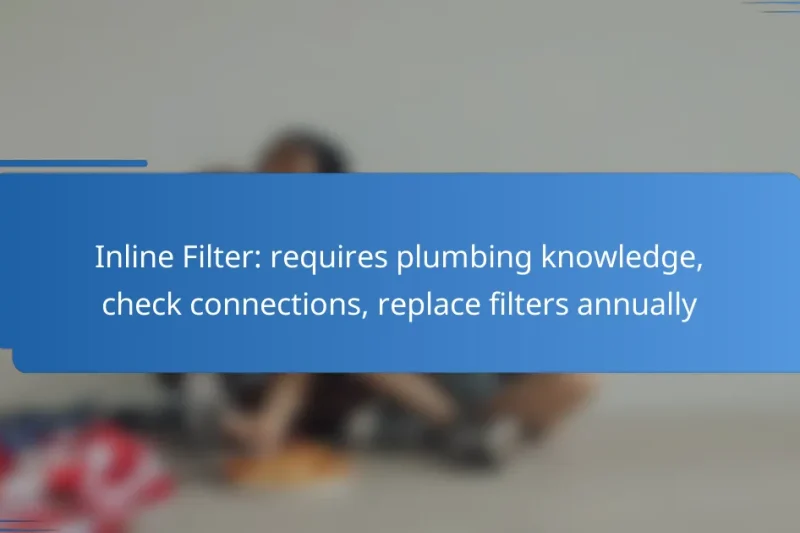 Inline Filter: requires plumbing knowledge, check connections, replace filters annually