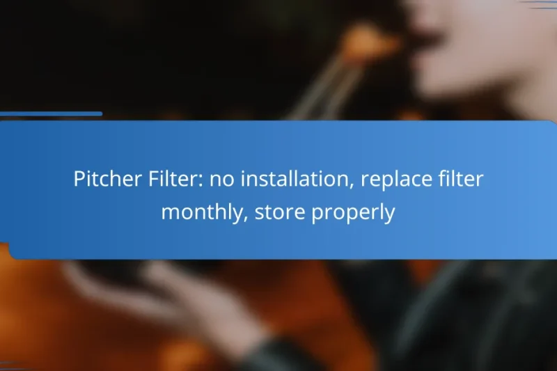 Pitcher Filter: no installation, replace filter monthly, store properly