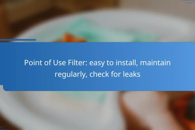 Point of Use Filter: easy to install, maintain regularly, check for leaks