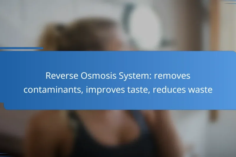Reverse Osmosis System: removes contaminants, improves taste, reduces waste