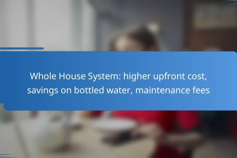 Whole House System: higher upfront cost, savings on bottled water, maintenance fees