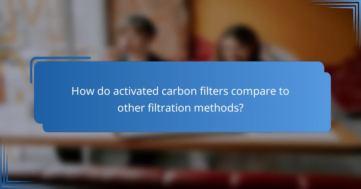 How do activated carbon filters compare to other filtration methods?