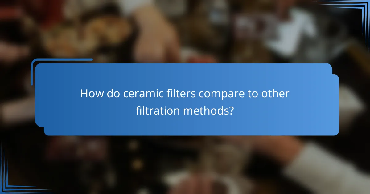 How do ceramic filters compare to other filtration methods?
