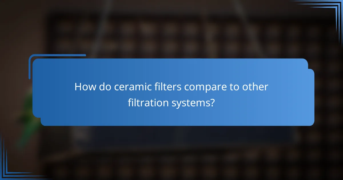 How do ceramic filters compare to other filtration systems?