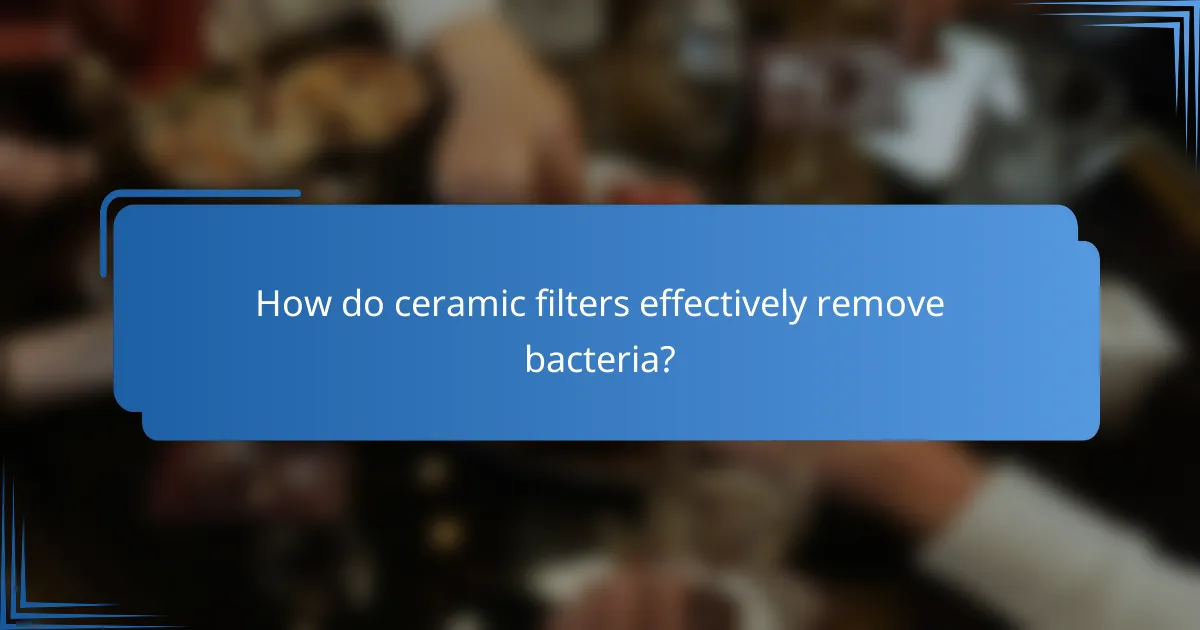How do ceramic filters effectively remove bacteria?