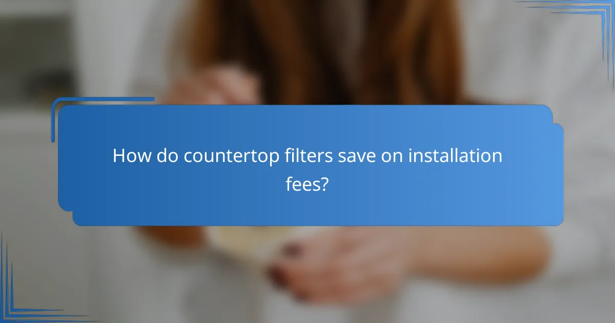 How do countertop filters save on installation fees?