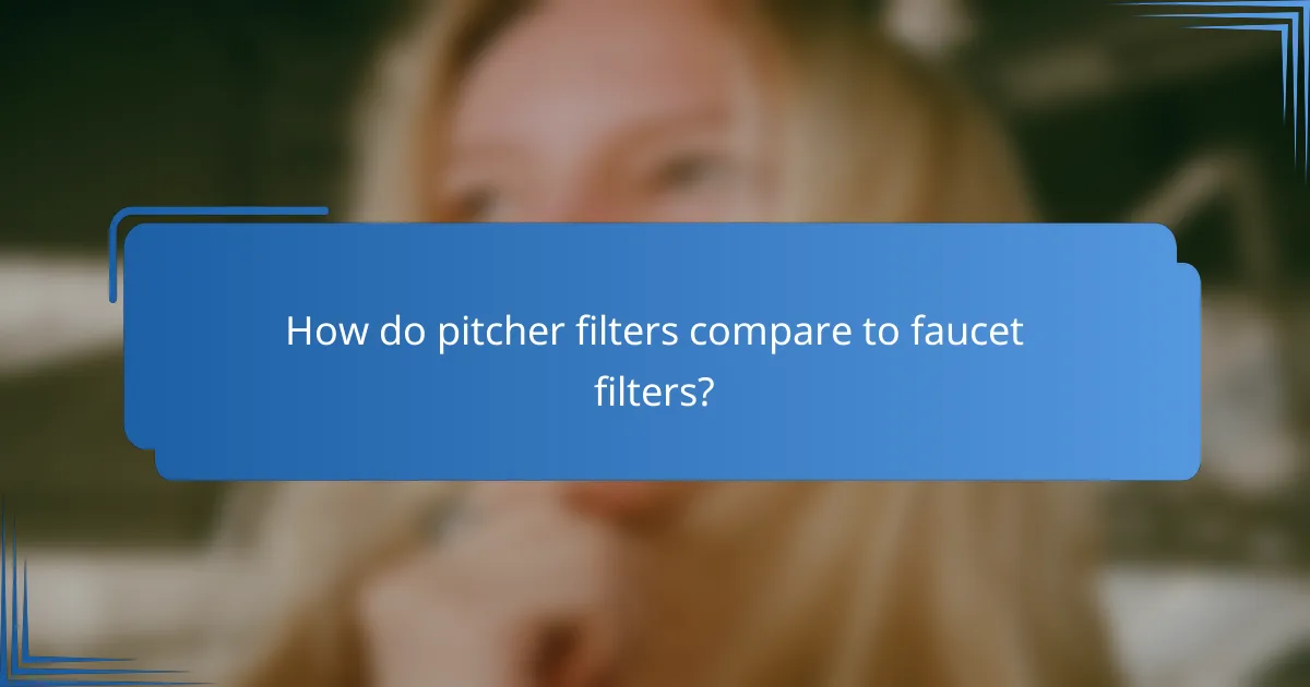 How do pitcher filters compare to faucet filters?