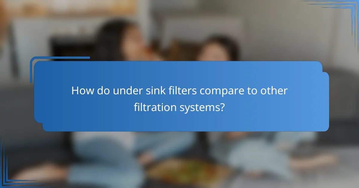How do under sink filters compare to other filtration systems?