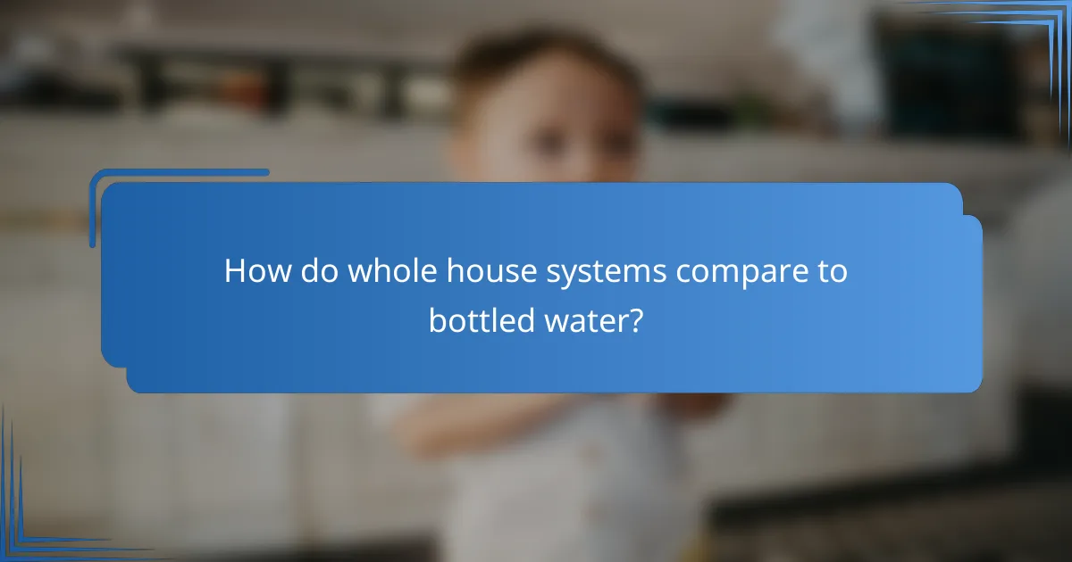 How do whole house systems compare to bottled water?