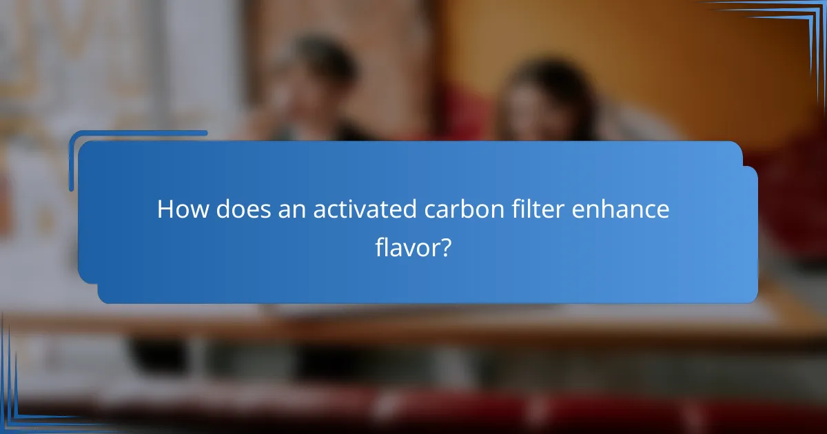How does an activated carbon filter enhance flavor?