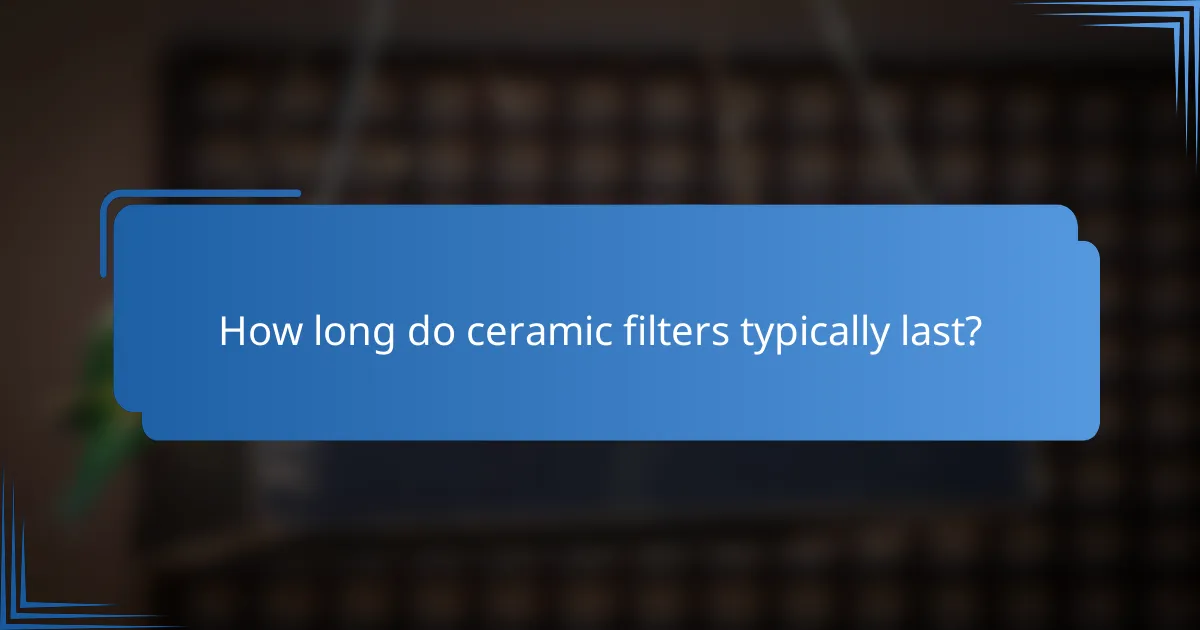 How long do ceramic filters typically last?