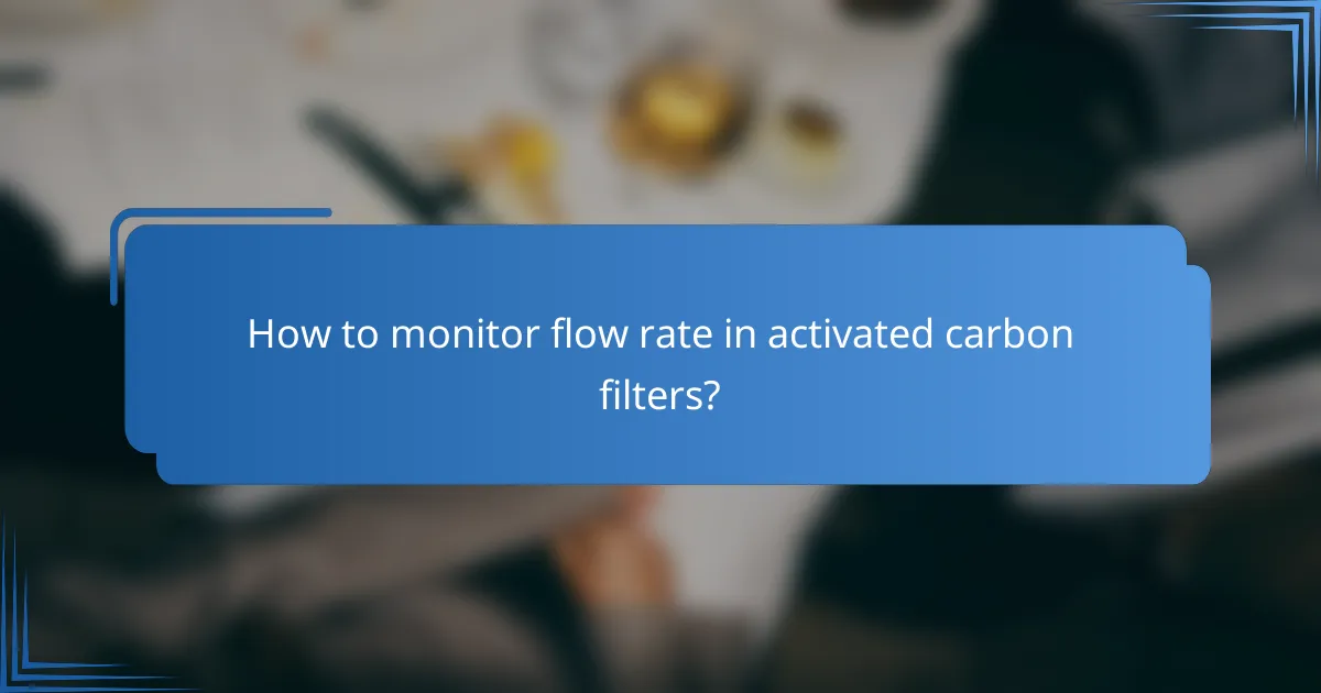 How to monitor flow rate in activated carbon filters?