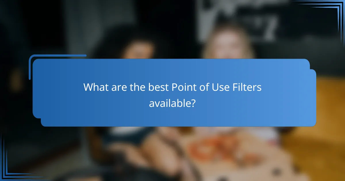 What are the best Point of Use Filters available?