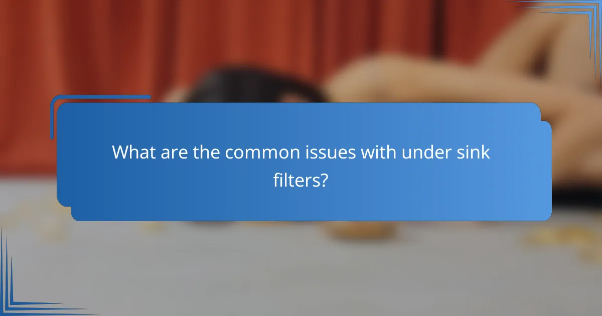 What are the common issues with under sink filters?