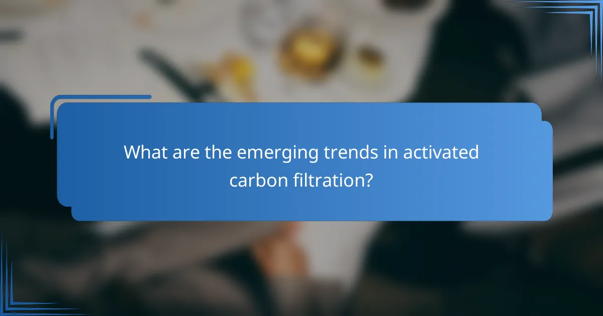 What are the emerging trends in activated carbon filtration?