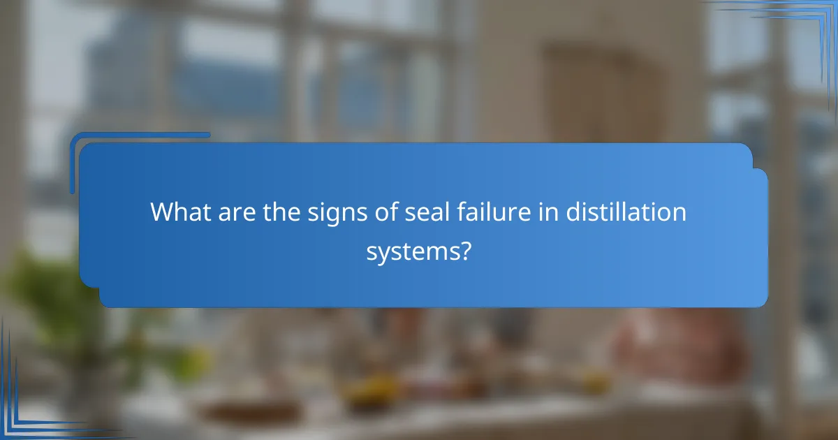 What are the signs of seal failure in distillation systems?