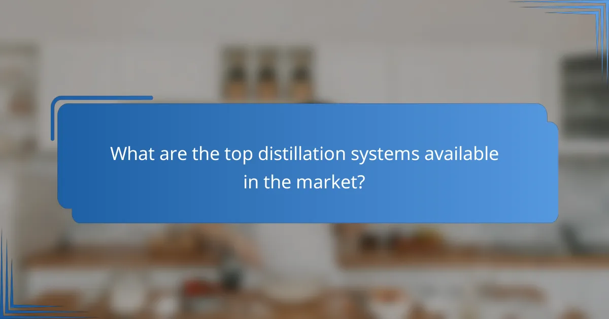 What are the top distillation systems available in the market?