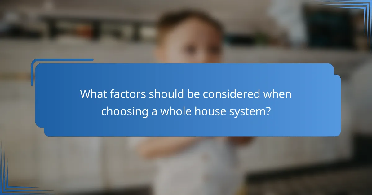 What factors should be considered when choosing a whole house system?