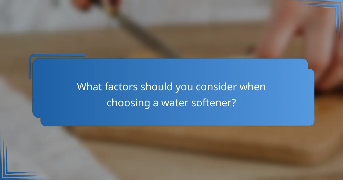 What factors should you consider when choosing a water softener?
