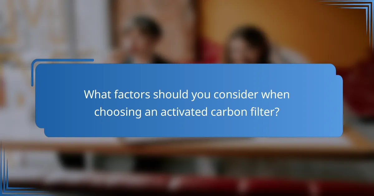 What factors should you consider when choosing an activated carbon filter?