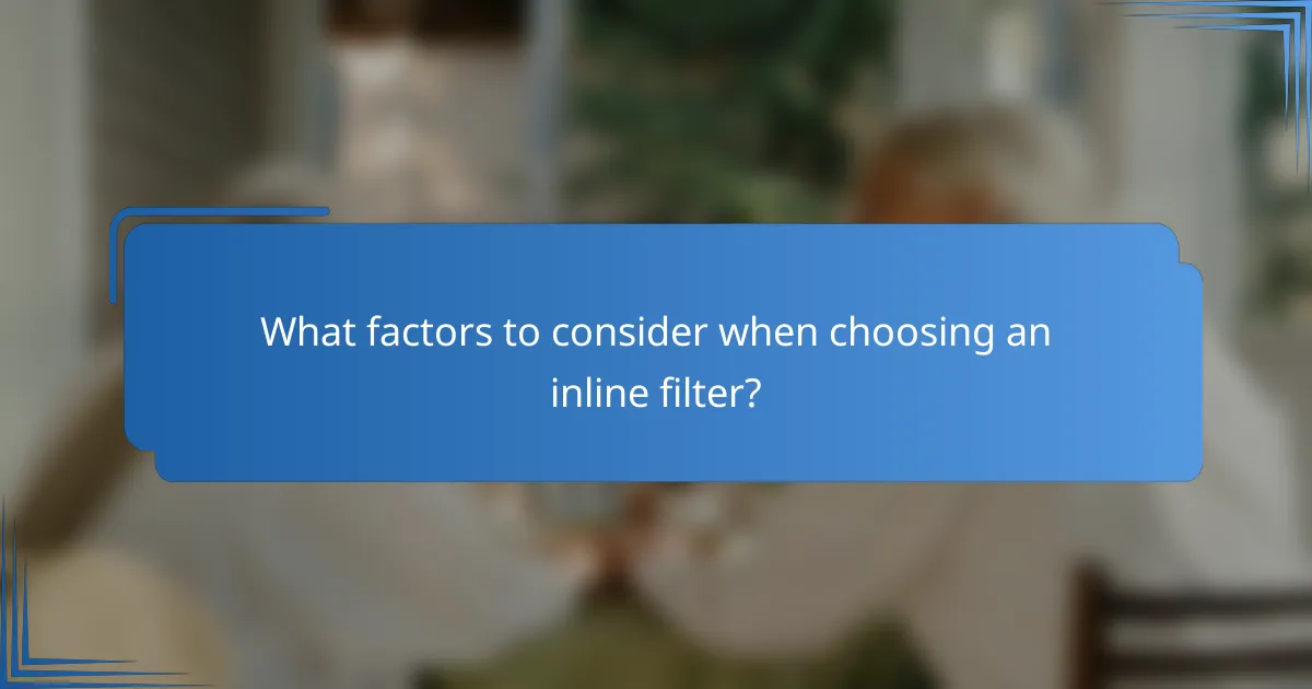 What factors to consider when choosing an inline filter?