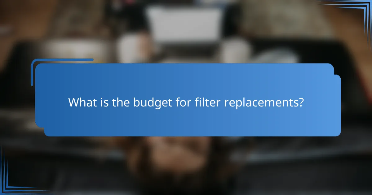 What is the budget for filter replacements?