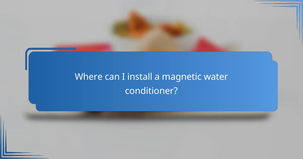 Where can I install a magnetic water conditioner?